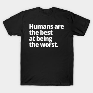 Humans are the best at being the worst. T-Shirt